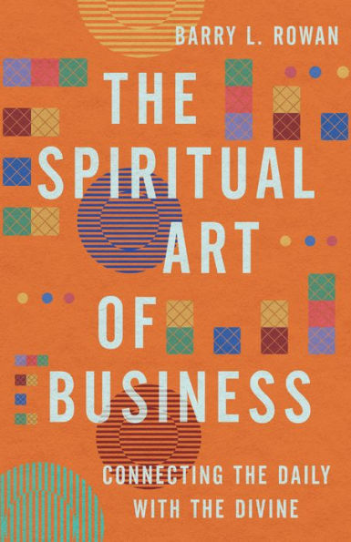 The Spiritual Art Of Business: Connecting The Daily With The Divine