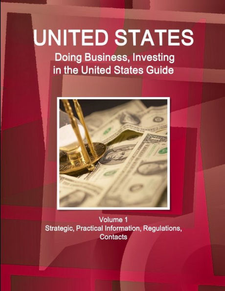 United States: Doing Business, Investing In The United States Guide Volume 1 Strategic, Practical Information, Regulations, Contacts (World Business And Investment Library)