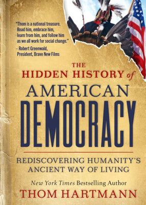 The Hidden History Of American Democracy: Rediscovering Humanity’S Ancient Way Of Living (The Thom Hartmann Hidden History Series)