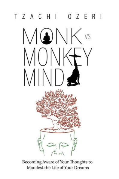 Monk Vs. Monkey Mind: Becoming Aware Of Your Thoughts To Manifest The Life Of Your Dreams