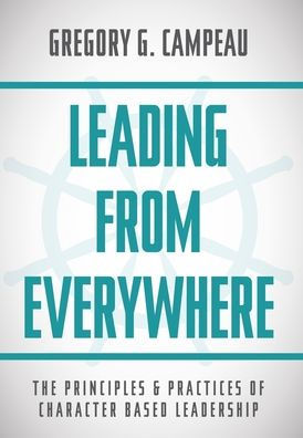 Leading From Everywhere: The Principles & Practices Of Character Based Leadership
