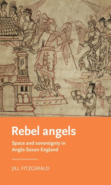 Rebel Angels: Space And Sovereignty In Anglo-Saxon England (Manchester Medieval Literature And Culture)