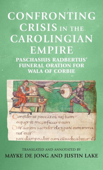 Confronting Crisis In The Carolingian Empire: Paschasius Radbertus' Funeral Oration For Wala Of Corbie (Manchester Medieval Sources)