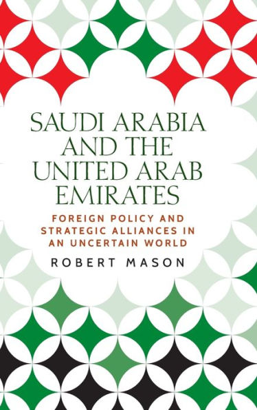 Saudi Arabia And The United Arab Emirates: Foreign Policy And Strategic Alliances In An Uncertain World (Identities And Geopolitics In The Middle East)