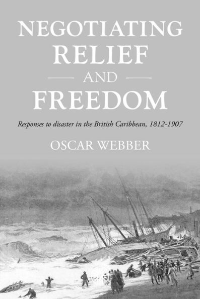 Negotiating Relief And Freedom: Responses To Disaster In The British Caribbean, 1812-1907 (Studies In Imperialism, 205)
