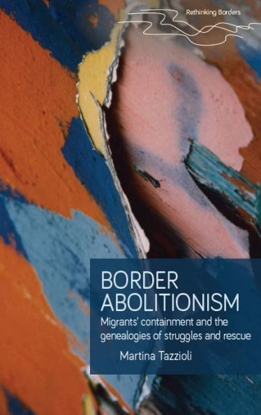 Border Abolitionism: Migrants’ Containment And The Genealogies Of Struggles And Rescue (Rethinking Borders)