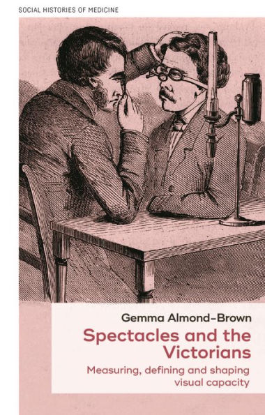 Las gafas y los victorianos: medir, definir y dar forma a la capacidad visual (Historias sociales de la medicina, 47)