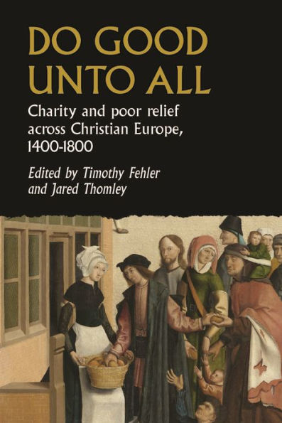 Do Good Unto All: Charity And Poor Relief Across Christian Europe, 1400-1800 (Studies In Early Modern European History)