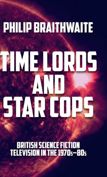 Time Lords And Star Cops: British Science Fiction Television In The 1970S–80S