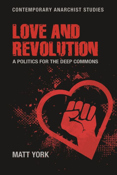 Love And Revolution: A Politics For The Deep Commons (Contemporary Anarchist Studies)