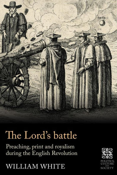 The Lord’S Battle: Preaching, Print And Royalism During The English Revolution (Politics, Culture And Society In Early Modern Britain)