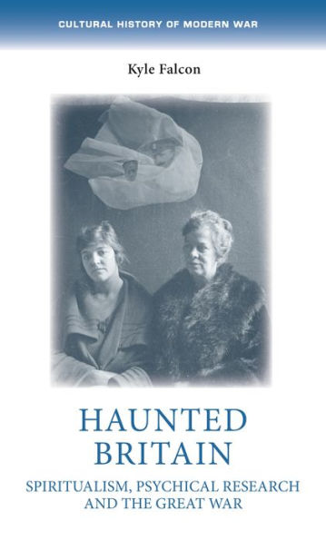 Haunted Britain: Spiritualism, Psychical Research And The Great War (Cultural History Of Modern War)