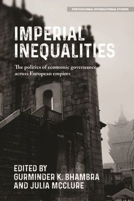 Imperial Inequalities: The Politics Of Economic Governance Across European Empires (Postcolonial International Studies)