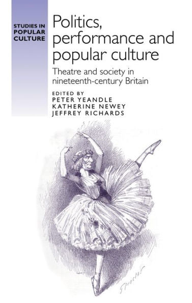 Politics, Performance And Popular Culture: Theatre And Society In Nineteenth-Century Britain (Studies In Popular Culture)