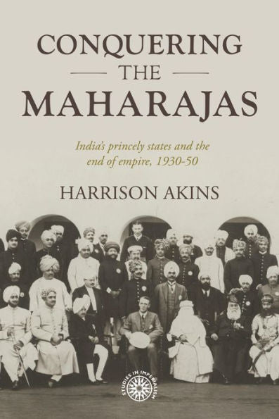 Conquistando a los maharajás: los estados principescos de la India y el fin del imperio, 1930-1950 (Estudios sobre el imperialismo, 211)