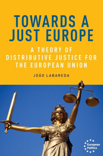 Towards A Just Europe: A Theory Of Distributive Justice For The European Union (European Politics)