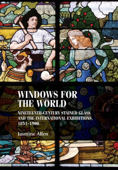 Windows For The World: Nineteenth-Century Stained Glass And The International Exhibitions, 1851–1900 (Studies In Design And Material Culture)