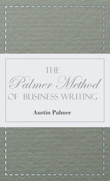 The Palmer Method Of Business Writing;A Series Of Self-Teaching Lessons In Rapid, Plain, Unshaded, Coarse-Pen, Muscular Movement Writing For Use In ... Is The Object Sought; Also For The Home Le