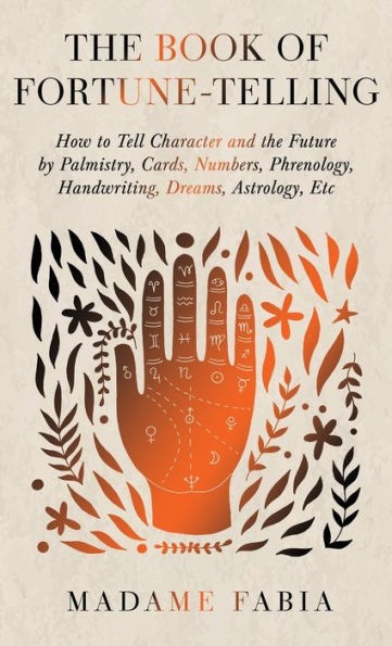 The Book Of Fortune-Telling - How To Tell Character And The Future By Palmistry, Cards, Numbers, Phrenology, Handwriting, Dreams, Astrology, Etc