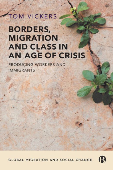 Borders, Migration And Class In An Age Of Crisis: Producing Workers And Immigrants (Global Migration And Social Change) - 9781529201819
