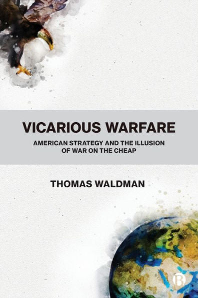 Vicarious Warfare: American Strategy And The Illusion Of War On The Cheap