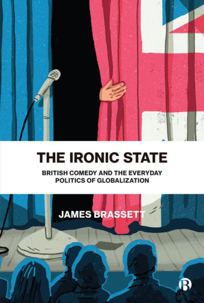 The Ironic State: British Comedy And The Everyday Politics Of Globalization