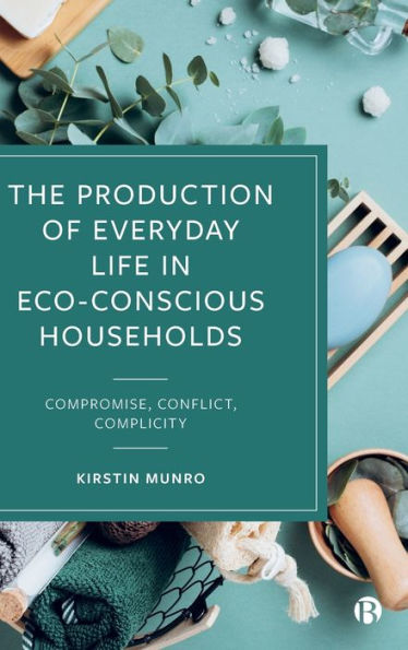 The Production Of Everyday Life In Eco-Conscious Households: Compromise, Conflict, Complicity