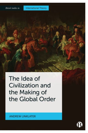 The Idea Of Civilization And The Making Of The Global Order (Bristol Studies In International Theory)