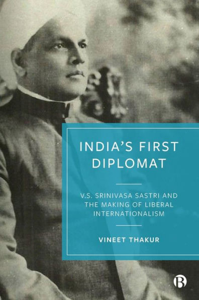 India’S First Diplomat: V.S. Srinivasa Sastri And The Making Of Liberal Internationalism