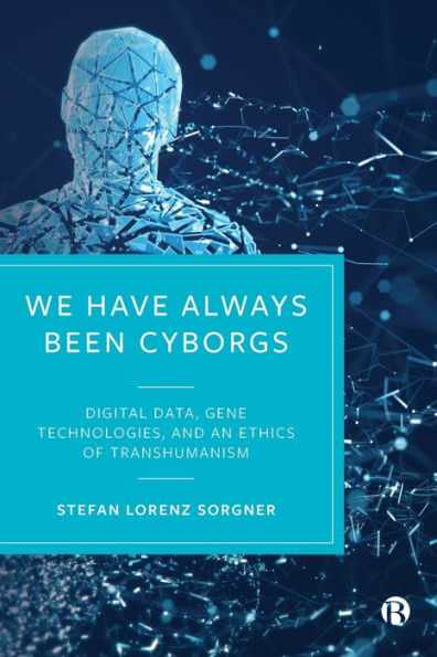 We Have Always Been Cyborgs: Digital Data, Gene Technologies, And An Ethics Of Transhumanism