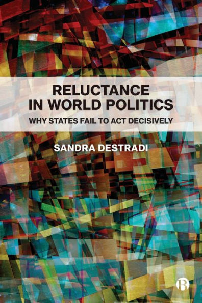 Reluctance In World Politics: Why States Fail To Act Decisively