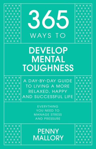 365 Ways To Develop Mental Toughness: A Day-By-Day Guide To Living A Happier And More Successful Life