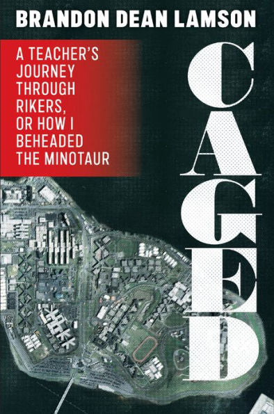 Caged: A Teacher'S Journey Through Rikers, Or How I Beheaded The Minotaur