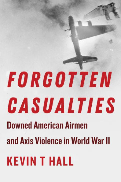 Forgotten Casualties: Downed American Airmen And Axis Violence In World War Ii (World War Ii: The Global, Human, And Ethical Dimension)