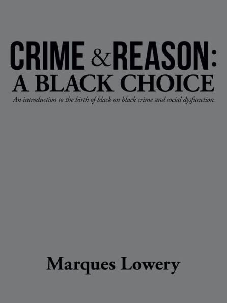 Crime & Reason: A Black Choice: An Introduction To The Birth Of Black On Black Crime And Social Dysfunction