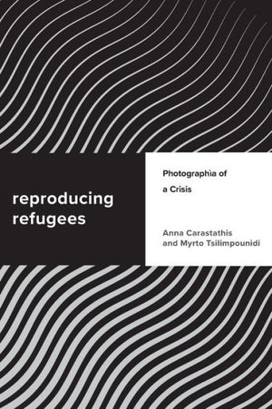 Reproducing Refugees: Photographia Of A Crisis (Challenging Migration Studies)
