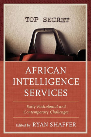 African Intelligence Services: Early Postcolonial And Contemporary Challenges (Security And Professional Intelligence Education Series)