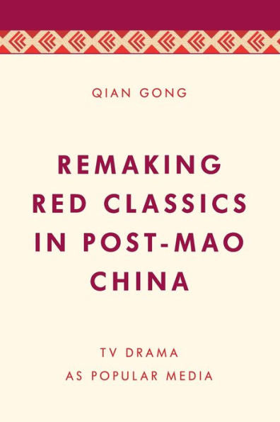 Remaking Red Classics In Post-Mao China: Tv Drama As Popular Media (Media, Culture And Communication In Asia-Pacific Societies)