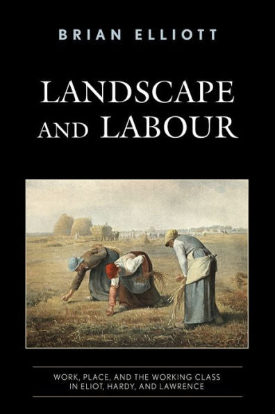 Landscape And Labour: Work, Place, And The Working Class In Eliot, Hardy, And Lawrence