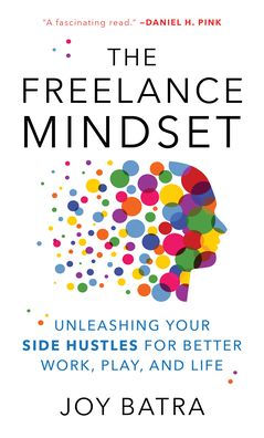 The Freelance Mindset: Unleashing Your Side Hustles For Better Work, Play, And Life