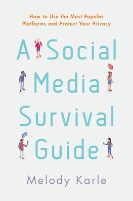 A Social Media Survival Guide: How To Use The Most Popular Platforms And Protect Your Privacy