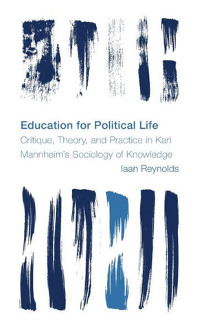 Education For Political Life: Critique, Theory, And Practice In Karl Mannheim’S Sociology Of Knowledge (Reframing The Boundaries: Thinking The Political)