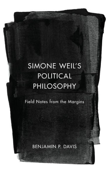 Simone Weil’S Political Philosophy: Field Notes From The Margins