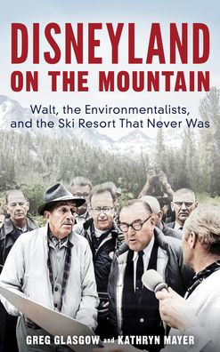 Disneyland On The Mountain: Walt, The Environmentalists, And The Ski Resort That Never Was