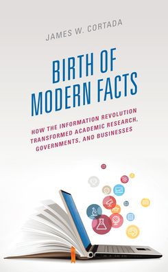 The Birth Of Modern Facts: How The Information Revolution Transformed Academic Research, Governments, And Businesses