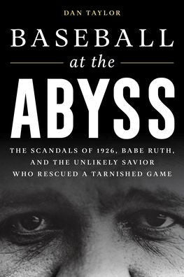 Baseball At The Abyss: The Scandals Of 1926, Babe Ruth, And The Unlikely Savior Who Rescued A Tarnished Game