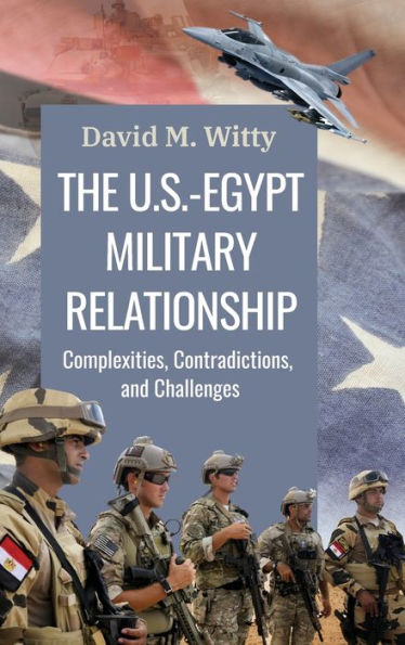 The U.S.-Egypt Military Relationship: Complexities, Contradictions, And Challenges