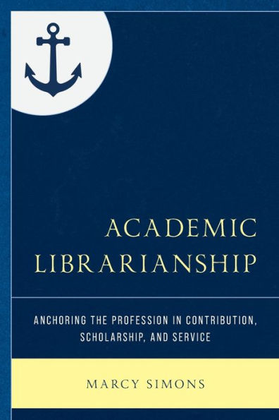 Academic Librarianship: Anchoring The Profession In Contribution, Scholarship, And Service (Beta Phi Mu Scholars Series)