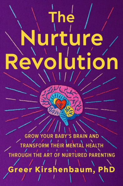 The Nurture Revolution: Grow Your Baby’S Brain And Transform Their Mental Health Through The Art Of Nurtured Parenting