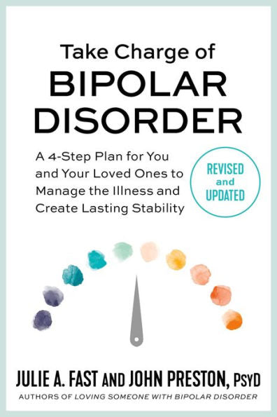 Take Charge Of Bipolar Disorder: A 4-Step Plan For You And Your Loved Ones To Manage The Illness And Create Lasting Stability